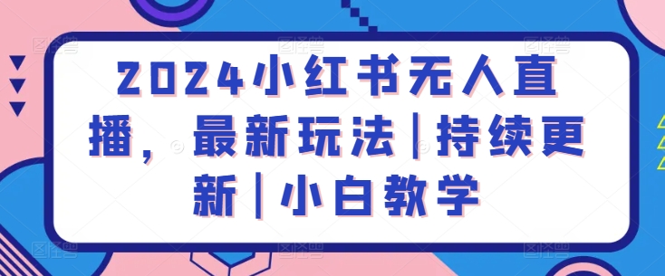 2024小红书无人直播，最新玩法|持续更新|小白教学| 网创圈