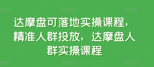 达摩盘可落地实操课程，精准人群投放，达摩盘人群实操课程| 网创圈