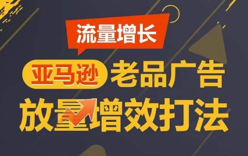 流量增长 亚马逊老品广告放量增效打法，短期内广告销量翻倍| 网创圈