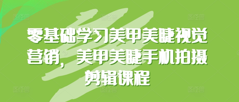 零基础学习美甲美睫视觉营销，美甲美睫手机拍摄剪辑课程| 网创圈