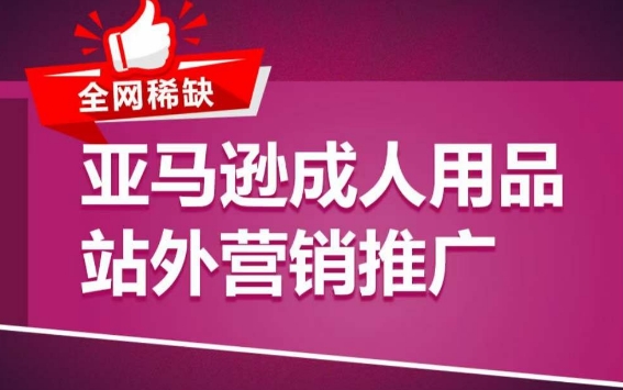亚马逊成人用品站外营销推广，​成人用品新品推广方案，助力打造类目爆款| 网创圈
