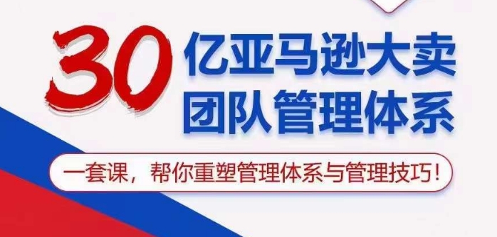 30亿亚马逊大卖团队管理体系，一套课帮你重塑管理体系与管理技巧| 网创圈