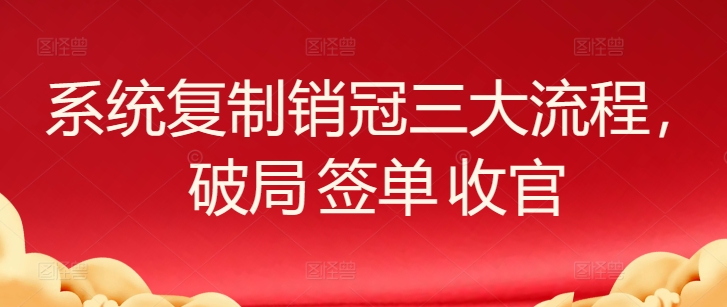 系统复制销冠三大流程，破局 签单 收官| 网创圈