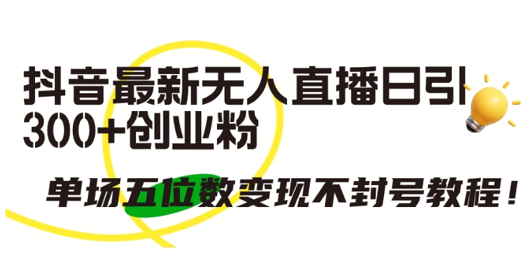 抖音最新无人直播日引300+创业粉，单场五位数变现不封号教程| 网创圈
