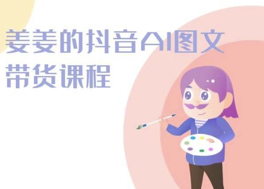 姜姜的抖音AI图文带货课程-姜姜抖音2024| 网创圈