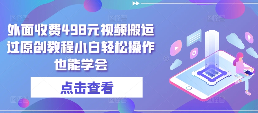 外面收费498元视频搬运过原创教程小白轻松操作也能学会| 网创圈