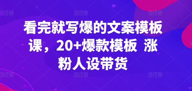 看完就写爆的文案模板课，20+爆款模板  涨粉人设带货| 网创圈
