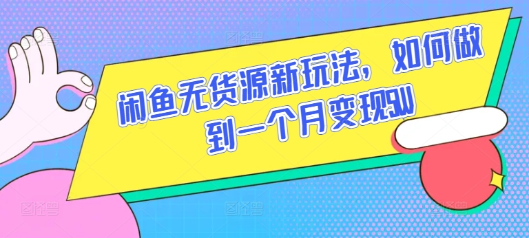 闲鱼无货源新玩法，如何做到一个月变现5W| 网创圈
