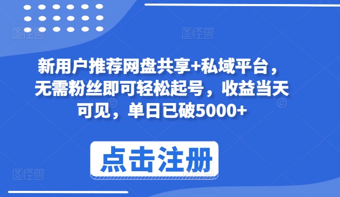 新用户推荐网盘共享+私域平台，无需粉丝即可轻松起号，收益当天可见，单日已破5000+| 网创圈