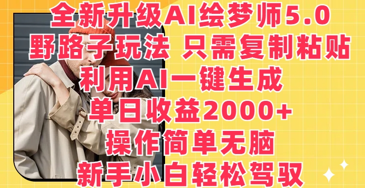 全新升级AI绘梦师5.0.野路子玩法，只需复制粘贴，利用AI一键生成，单日收益2000+| 网创圈