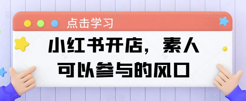 小红书开店，素人可以参与的风口| 网创圈