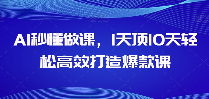 AI秒懂做课，1天顶10天轻松高效打造爆款课| 网创圈