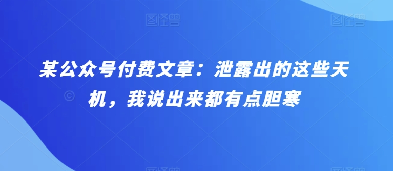 某公众号付费文章：泄露出的这些天机，我说出来都有点胆寒| 网创圈