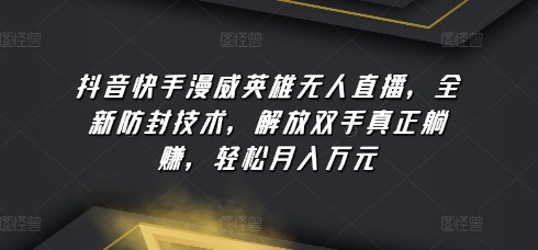 抖音快手漫威英雄无人直播，全新防封技术，解放双手真正躺赚，轻松月入万元| 网创圈