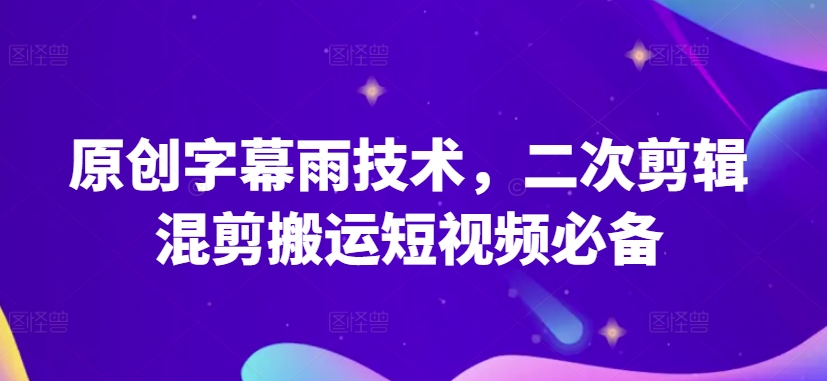 原创字幕雨技术，二次剪辑混剪搬运短视频必备| 网创圈