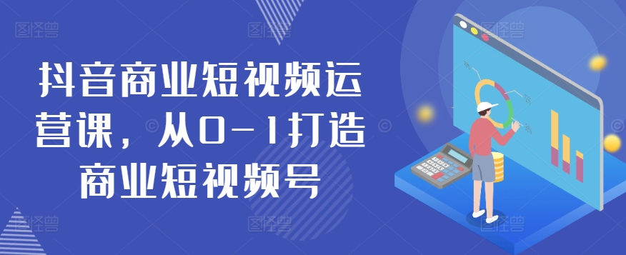 抖音商业短视频运营课，从0-1打造商业短视频号| 网创圈