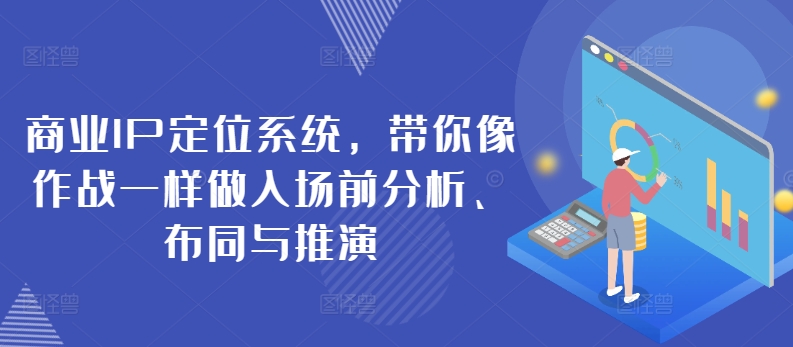 商业IP定位系统，带你像作战一样做入场前分析、布同与推演| 网创圈