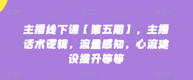 主播线下课【第五期】，主播话术逻辑，流量感知，心流建设提升等等| 网创圈