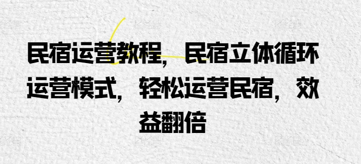 民宿运营教程，民宿立体循环运营模式，轻松运营民宿，效益翻倍| 网创圈