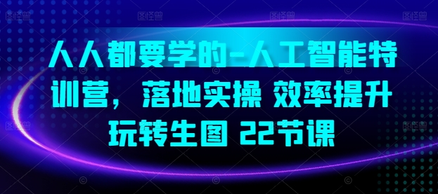 人人都要学的-人工智能特训营，落地实操 效率提升 玩转生图(22节课)| 网创圈