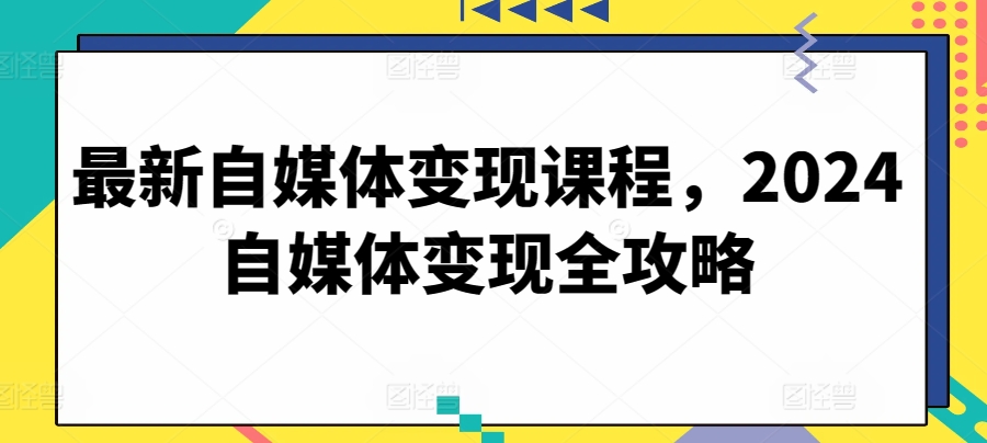 最新自媒体变现课程，2024自媒体变现全攻略| 网创圈