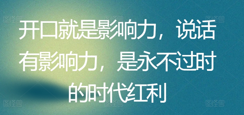开口就是影响力，说话有影响力，是永不过时的时代红利| 网创圈