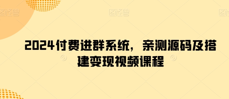 2024付费进群系统，亲测源码及搭建变现视频课程| 网创圈