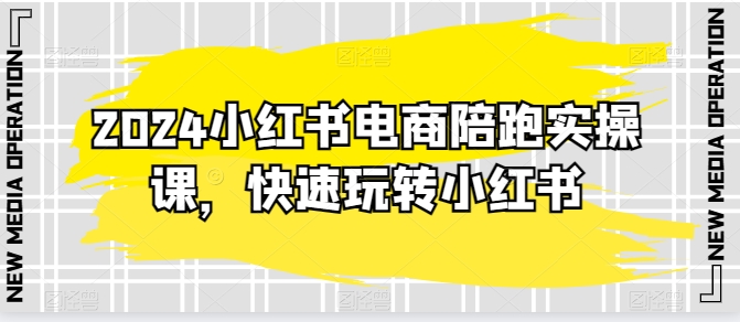 2024小红书电商陪跑实操课，快速玩转小红书，超过20节精细化课程| 网创圈