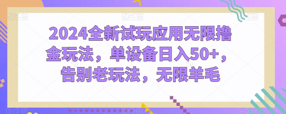 2024全新试玩应用无限撸金玩法，单设备日入50+，告别老玩法，无限羊毛| 网创圈