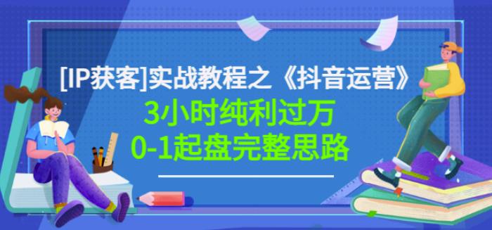 星盒[IP获客]实战教程之《抖音运营》3小时纯利过万0-1起盘完整思路价值498| 网创圈