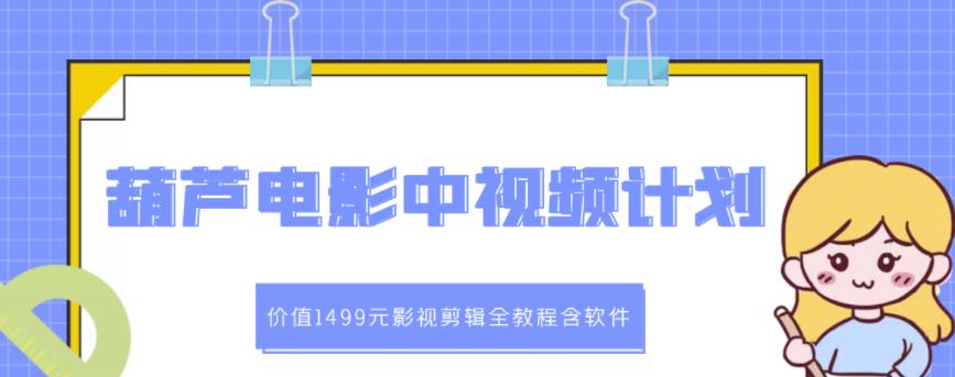 葫芦电影中视频解说教学：价值1499元影视剪辑全教程含软件| 网创圈