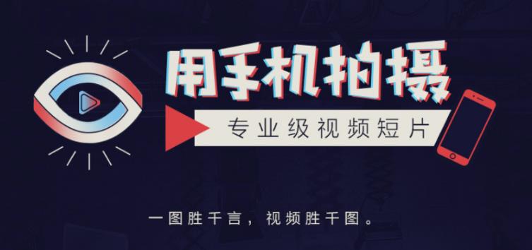 手机拍摄课：如何用手机拍出专业级短视频，一图胜千言，视频胜千图| 网创圈