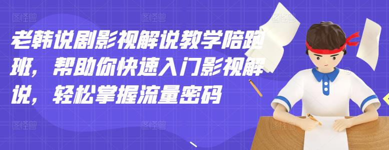 老韩说剧影视解说教学陪跑班，帮助你快速入门影视解说，轻松掌握流量密码| 网创圈