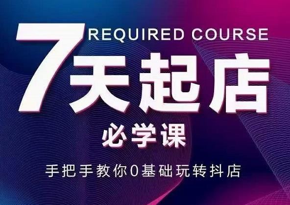 抖音小店7天起店必学课，手把手教你0基础玩转抖店| 网创圈