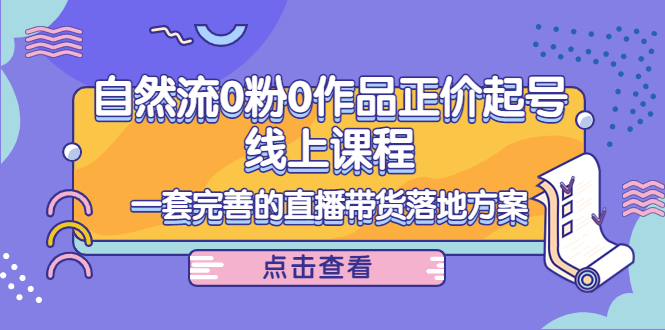 电商自然流0粉0作品正价起号线上课程：一套完善的直播带货落地方案| 网创圈