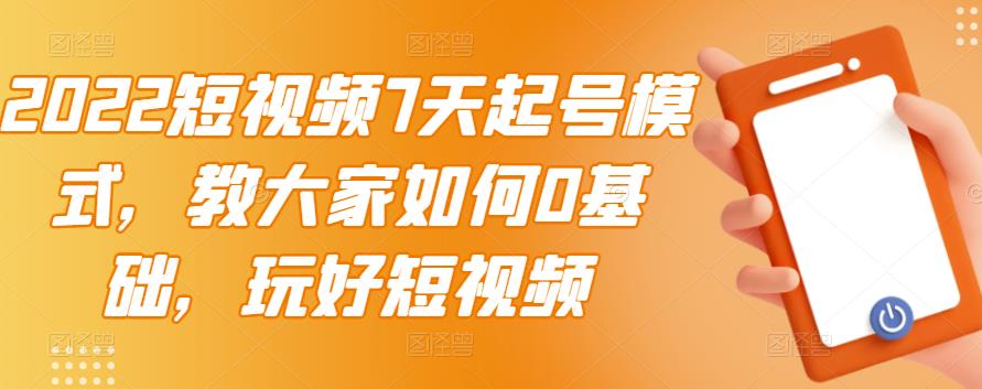 2022短视频7天起号模式，教大家如何0基础，玩好短视频| 网创圈