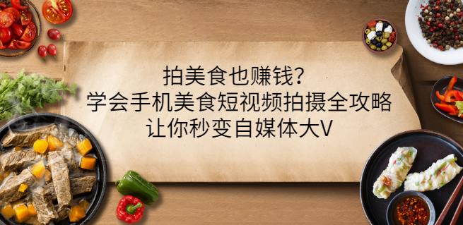 拍美食也赚钱？学会手机美食短视频拍摄全攻略，让你秒变自媒体大V| 网创圈