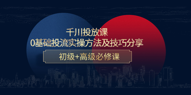 千川投放课：0基础投流实操方法及技巧分享，初级+高级必修课| 网创圈