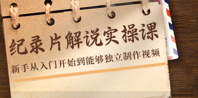 纪录片解说实操课，新手从入门开始到能够独立制作视频（22节课）| 网创圈