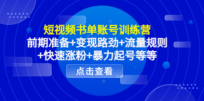短视频书单账号训练营，前期准备+变现路劲+流量规则+快速涨粉+暴力起号等等| 网创圈