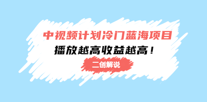 中视频计划冷门蓝海项目【二创解说】陪跑课程：播放越高收益越高| 网创圈