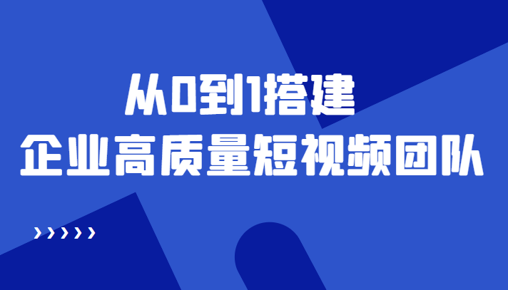 老板必学12节课，教你从0到1搭建企业高质量短视频团队，解决你的搭建难题| 网创圈