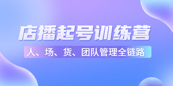 店播起号训练营：帮助更多直播新人快速开启和度过起号阶段（16节）| 网创圈