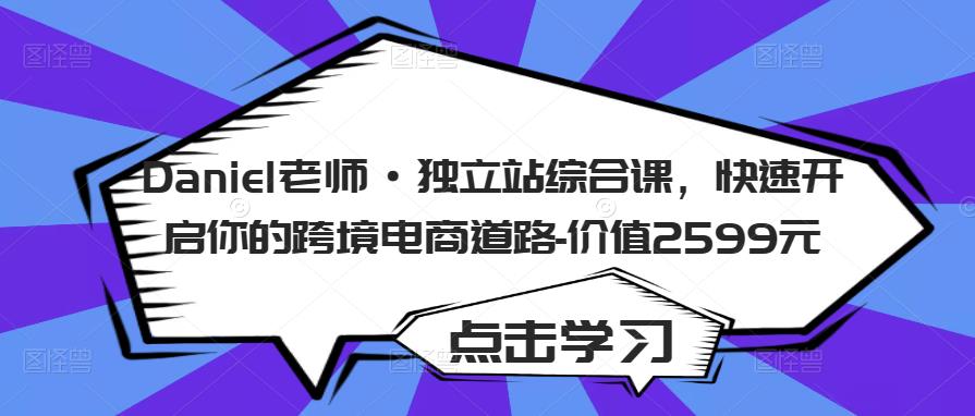 Daniel老师·独立站综合课，快速开启你的跨境电商道路-价值2599元| 网创圈