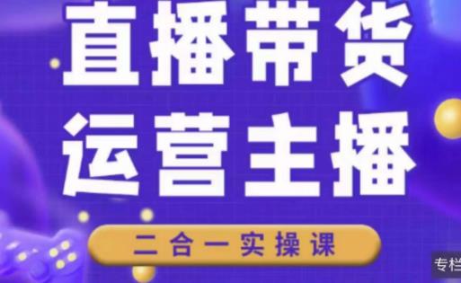 二占说直播·直播带货主播运营课程，主播运营二合一实操课| 网创圈