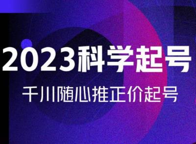 金龙2023科学起号，千川随心推投放实战课，千川随心推正价起号| 网创圈