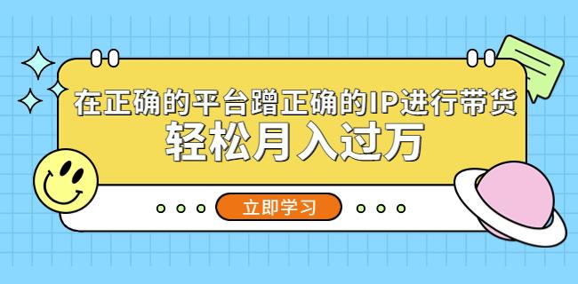 在正确的平台蹭正确的IP进行带货，轻松月入过万| 网创圈