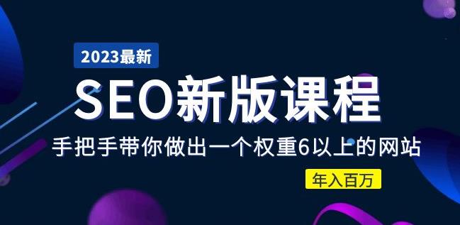 2023某大佬收费SEO新版课程：手把手带你做出一个权重6以上的网站，年入百万| 网创圈