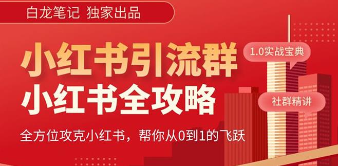 【白龙笔记】价值980元的《小红书运营和引流课》，日引100高质量粉| 网创圈