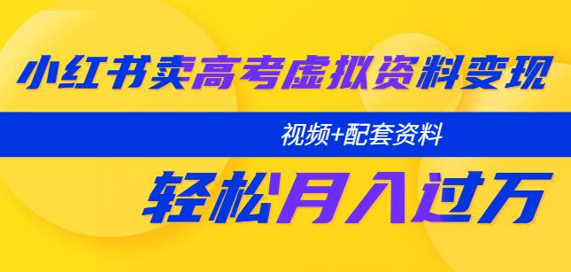 小红书卖高考虚拟资料变现分享课：轻松月入过万（视频+配套资料）| 网创圈